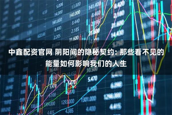 中鑫配资官网 阴阳间的隐秘契约: 那些看不见的能量如何影响我们的人生