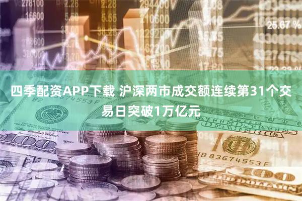 四季配资APP下载 沪深两市成交额连续第31个交易日突破1万亿元