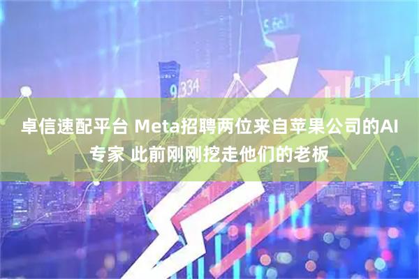 卓信速配平台 Meta招聘两位来自苹果公司的AI专家 此前刚刚挖走他们的老板