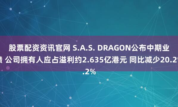 股票配资资讯官网 S.A.S. DRAGON公布中期业绩 公司拥有人应占溢利约2.635亿港元 同比减少20.2%