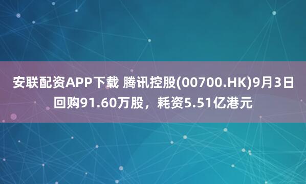 安联配资APP下载 腾讯控股(00700.HK)9月3日回购91.60万股，耗资5.51亿港元