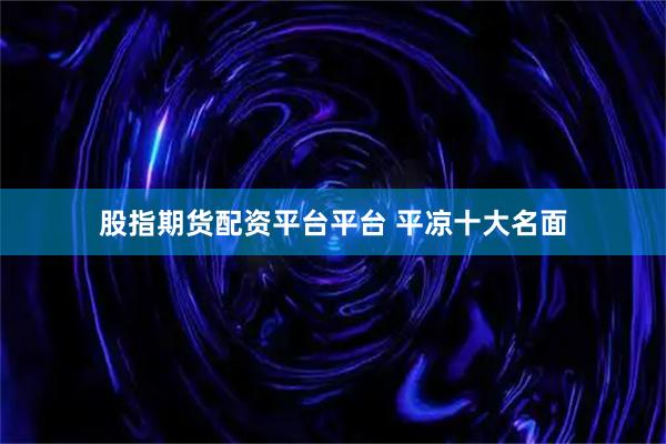 股指期货配资平台平台 平凉十大名面